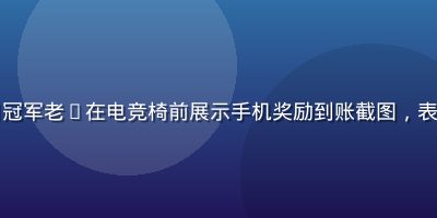 每日大赛2026年4月冠军老K在电竞椅前展示手机奖励到账截图，表情自信，室内灯光暖色调